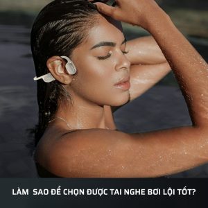 Làm sao để chọn tai nghe bơi lội tốt